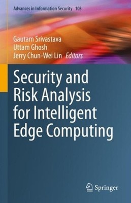 Security and Risk Analysis for Intelligent Edge Computing by Gautam Srivastava H