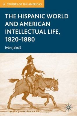 The Hispanic World and American Intellectual Life, 1820 1880 (Studies of the Ame