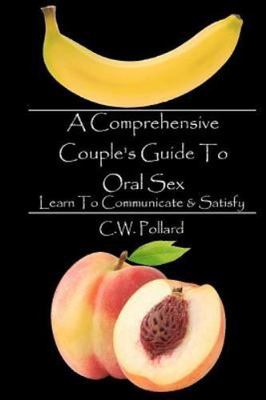 Comprehensive Couple's Guide to Oral Sex : Learn to Communicate & Satisfy, Pa...