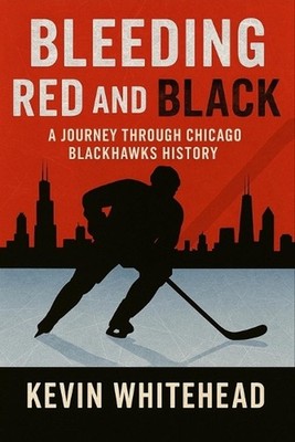 Bleeding Red and Black: A Journey Through Chicago Blackhawks History by Kevin Wh
