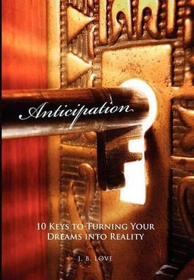 Anticipation: 10 Keys to Turning Your Dreams into Reality by J.B. Love (English)
