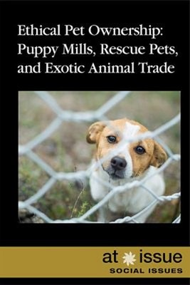 Ethical Pet Ownership : Puppy Mills, Rescue Pets, and Exotic Anim
