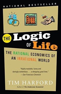 The Logic of Life: The Rational Economics of an Irrational World by Harford, Ti
