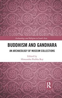 Buddhism and Gandhara: An Archaeology of Museum Collections by Himanshu ...