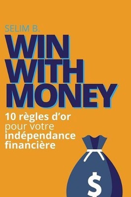 Win With Money: 10 r?gles d'or pour votre ind?pendance financi?re by Selim B. (F