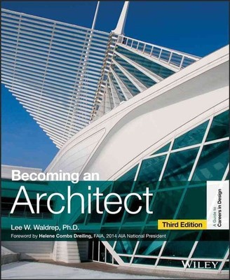 Becoming an Architect: A Guide to Careers in Design, Third Edition by Lee W. Wal