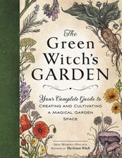 The Green Witch's Garden: Your Complete Guide to Creating and