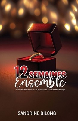 12 Semaines Ensemble: Un Guide Chr?tien Pour Les Rencontres, La Cour Et Le Maria
