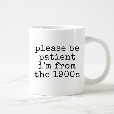 Please Be Patient I Am From the 1900s Mug Funny Coffee Cup Gift for Millennials