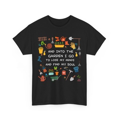 And Into The Garden I Go To Lose My Minds And Find My Soul Gardener T-Shirt