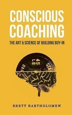 Conscious Coaching: The Art and Science of Building Buy-In, Bartholomew, Brett, 