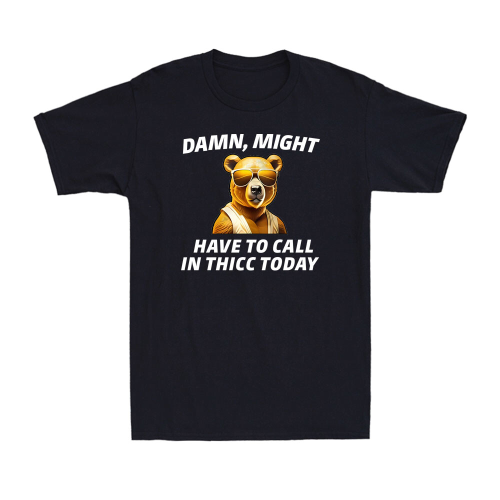Damn, Might Have To Call In Thicc Today Meme Funny Bear Sarcastic Unisex T-Shirt