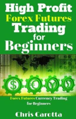 High Profit Forex Futures Trading For Beginners: Forex Futures Currency Tra...