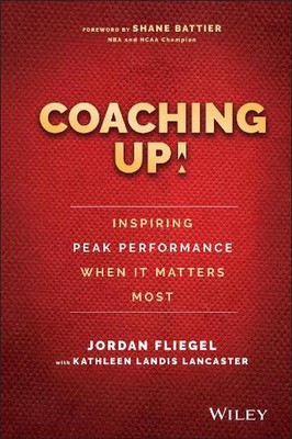 Coaching Up! Inspiring Peak Performance When It Matters Most by Jordan Fliegel (