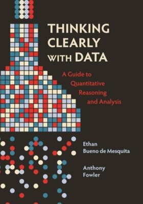 Thinking Clearly with Data: A Guide to Quantitative Reasoning and Analysis: New