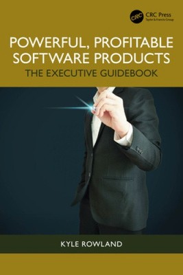 Powerful, Profitable Software Products: The Executive Guidebook by Kyle Rowland