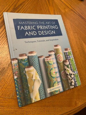 Mastering the Art of Fabric Printing and Design : Techniques, Tutorials, and...