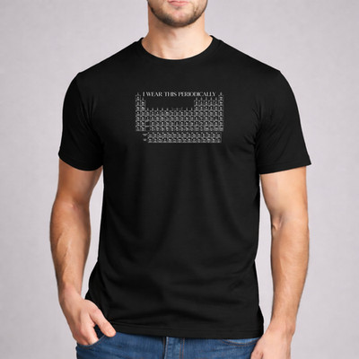 I Wear This Shirt Periodically Chemistry Periodic Table Graphic Black Tee Men