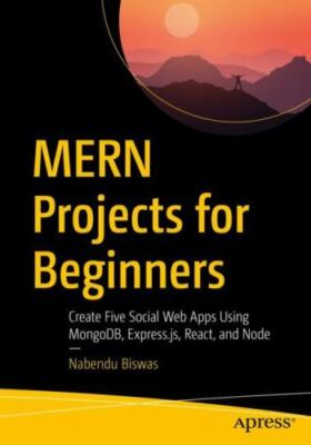 MERN Projects for Beginners : Create Five Social Web Apps Using MongoDB, Expr...