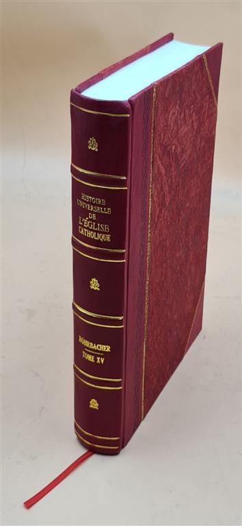 Histoire Universelle De L'?Glise Catholique. T. 15 / Par Rohrbac [Leather Bound]
