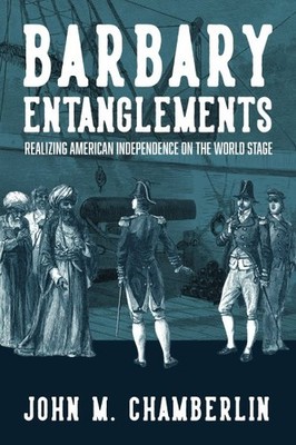 Barbary Entanglements : Realizing American Independence on the World Stage, P...