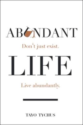 Abundant Life: Don't Just Exist. Live Abundantly. by Tychus, Tayo