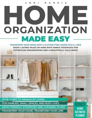 Home Organization Made Easy: Transform Your Home into a Clutter-free Haven You'l