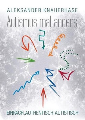 Autismus mal anders: Einfach, authentisch, autistisch by Aleksander Knauerhase (