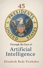45 Presidents Through the Eyes of AI by Elizabeth Bode Firnhaber Hardcover Book