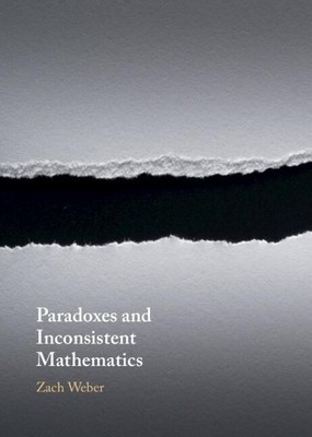 Paradoxes and Inconsistent Mathematics by Zach Weber - 9781108834414