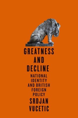 Greatness and Decline: National Identity and British Foreign Policy by Srdjan Vu