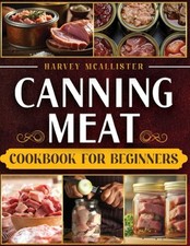 Canning Meat Cookbook For Beginners: A comple...