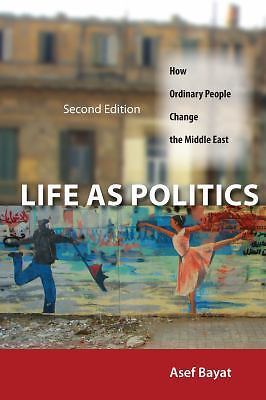 Life As Politics : How Ordinary People Change the Middle East, Second Edition...