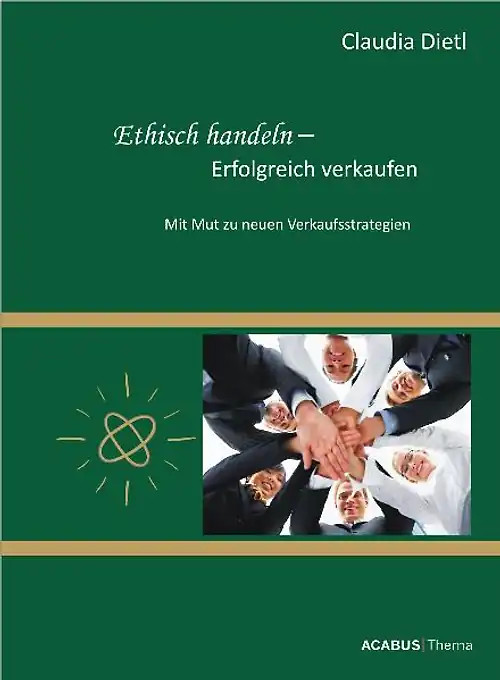 Ethisch handeln ? Erfolgreich verkaufen. Mit Mut zu neuen Verkaufsstrategien - Claudia Dietl