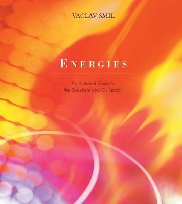 Energies: An Illustrated Guide to the Biosphere and Civilization by Smil, Vacla
