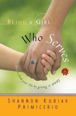 Being a Girl Who Serves: How to Find Your Life by Giving It Away - Primiceri...