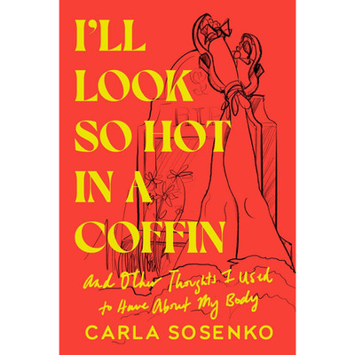 I'll Look So Hot in a Coffin: And Other Thoughts I Used to Have... Carla Sosenko