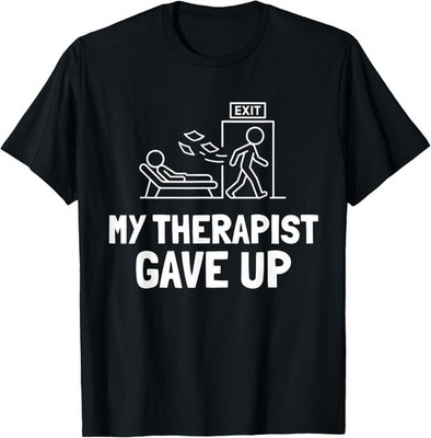My Therapist Gave Up Funny Humor T-Shirt