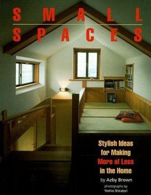 Small Spaces: Stylish Ideas for Making More of Less in the Home by Azby Brown