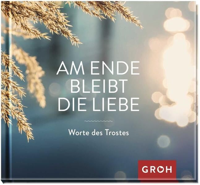 Am Ende bleibt die Liebe. Worte des Trostes (Am Ende bleibt die Liebe - Geschenk