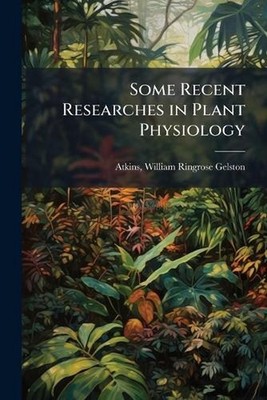 Some Recent Researches in Plant Physiology by William Ringrose Gelston B. Atkins
