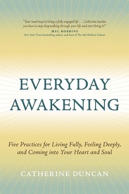 Everyday Awakening: Five Practices for Living Fully, Feeling Deeply, and Coming