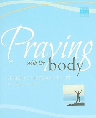 Praying with the Body: Bringing the Psalms to Life by Roy DeLeon: New