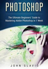 Photoshop: The Ultimate Beginners' Guide To Mastering Adobe Photoshop In 1 ...