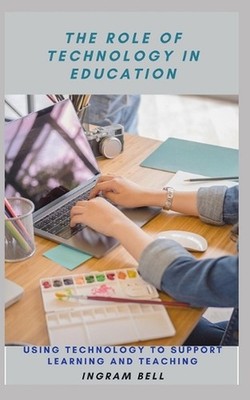 The Role of Technology in Education: Using Technology to Support Learning and Te