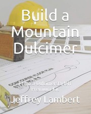 Build a Mountain Dulcimer: From a DulcimersByJeff Premium Kit by Jeffrey Lambert