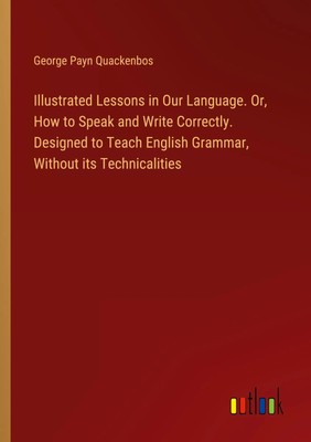 Illustrated Lessons in Our Language. Or, How to Speak and Write Correctly....