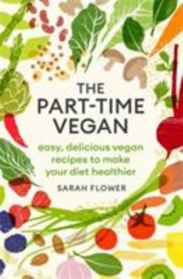 The Part-time Vegan: Easy, delicious vegan recipes to make your diet healthier 