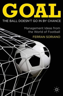 Goal: The Ball Doesn't Go In By Chance: Management Ideas from the World of F...