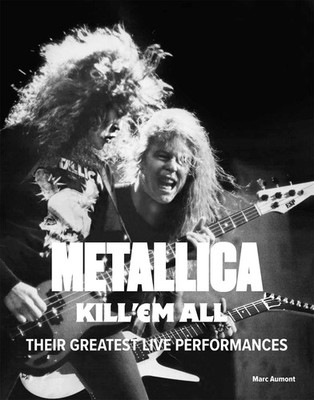 Metallica: Kill 'Em All: Their Greatest Live Performances by Marc Aumont Hardcov